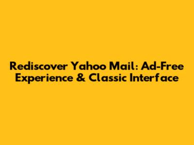 Rediscover Yahoo Mail: Ad-Free Experience & Classic Interface