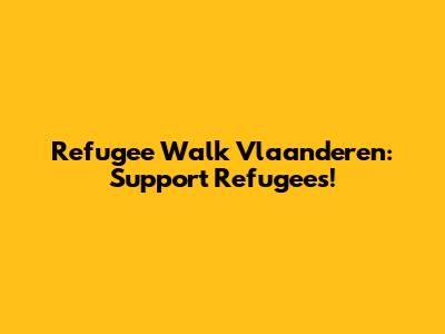 Refugee Walk Vlaanderen: Support Refugees!