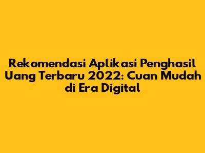 Rekomendasi Aplikasi Penghasil Uang Terbaru 2022: Cuan Mudah di Era Digital