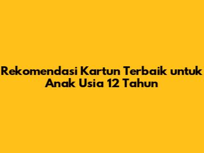 Rekomendasi Kartun Terbaik untuk Anak Usia 12 Tahun