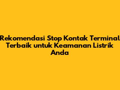 Rekomendasi Stop Kontak Terminal Terbaik untuk Keamanan Listrik Anda