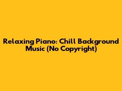 Relaxing Piano: Chill Background Music (No Copyright)