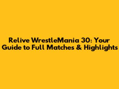 Relive WrestleMania 30: Your Guide to Full Matches & Highlights