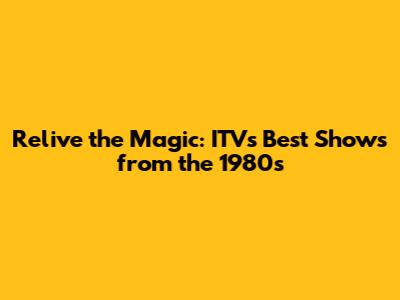 Relive the Magic: ITV's Best Shows from the 1980s