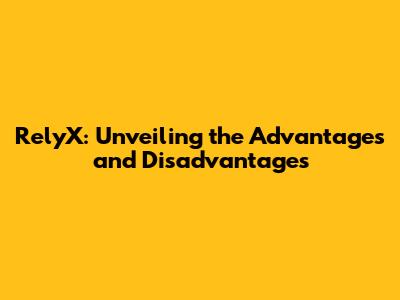 RelyX: Unveiling the Advantages and Disadvantages