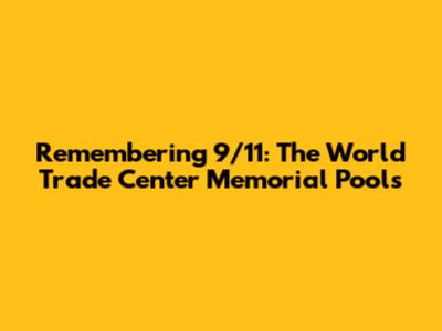Remembering 9/11: The World Trade Center Memorial Pools