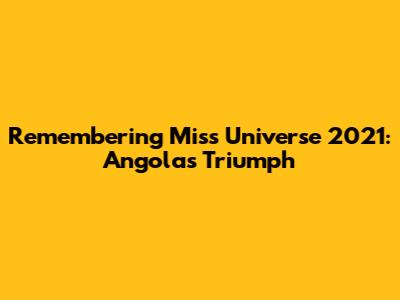 Remembering Miss Universe 2021: Angola's Triumph