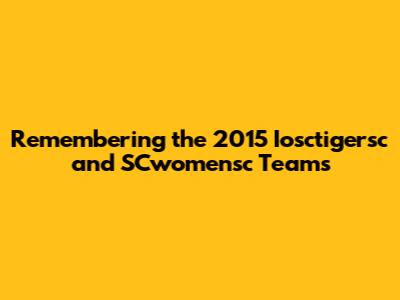 Remembering the 2015 Iosctigersc and SCwomensc Teams