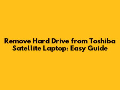 Remove Hard Drive from Toshiba Satellite Laptop: Easy Guide
