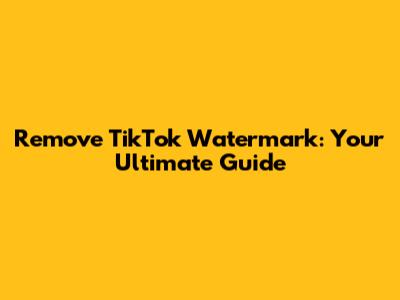 Remove TikTok Watermark: Your Ultimate Guide