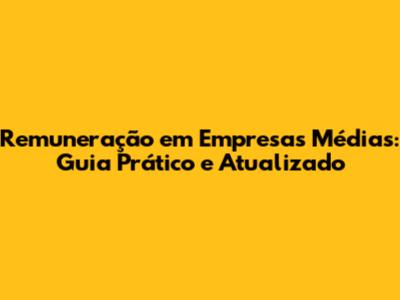 Remuneração em Empresas Médias: Guia Prático e Atualizado