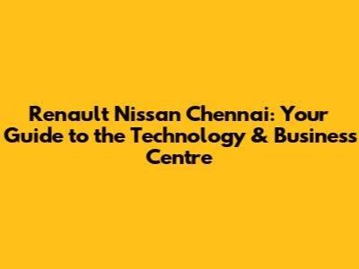 Renault Nissan Chennai: Your Guide to the Technology & Business Centre