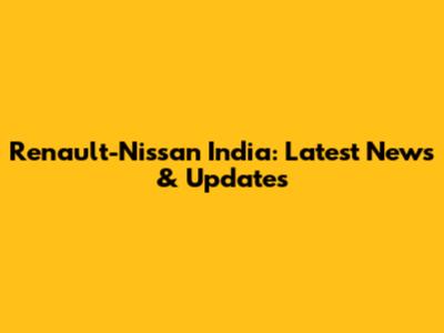 Renault-Nissan India: Latest News & Updates