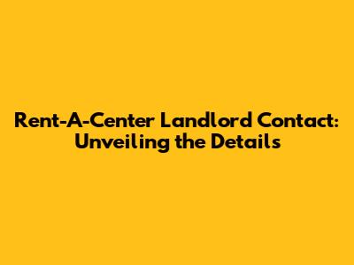 Rent-A-Center Landlord Contact: Unveiling the Details