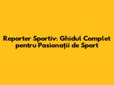 Reporter Sportiv: Ghidul Complet pentru Pasionații de Sport