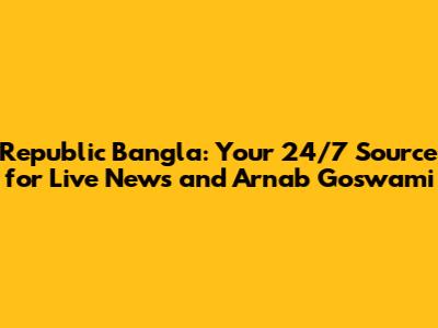 Republic Bangla: Your 24/7 Source for Live News and Arnab Goswami