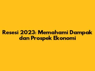 Resesi 2023: Memahami Dampak dan Prospek Ekonomi