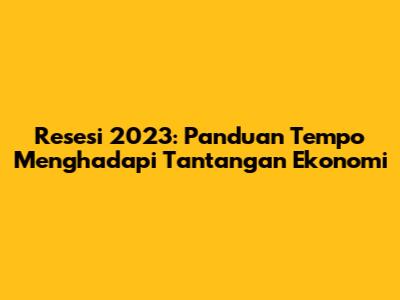 Resesi 2023: Panduan Tempo Menghadapi Tantangan Ekonomi