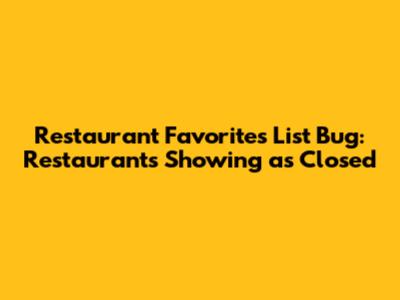 Restaurant Favorites List Bug: Restaurants Showing as Closed