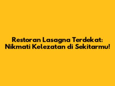 Restoran Lasagna Terdekat: Nikmati Kelezatan di Sekitarmu!
