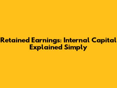 Retained Earnings: Internal Capital Explained Simply