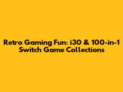 Retro Gaming Fun: i30 & 100-in-1 Switch Game Collections
