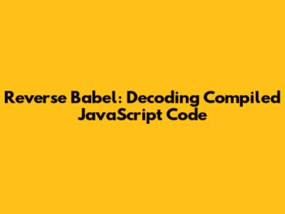 Reverse Babel: Decoding Compiled JavaScript Code