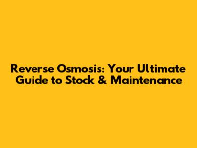 Reverse Osmosis: Your Ultimate Guide to Stock & Maintenance