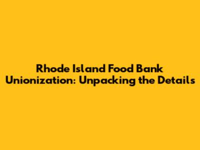 Rhode Island Food Bank Unionization: Unpacking the Details
