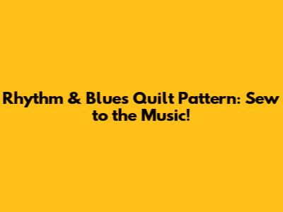 Rhythm & Blues Quilt Pattern: Sew to the Music!