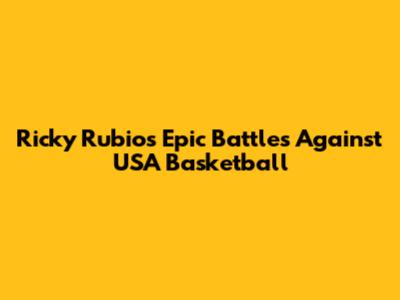 Ricky Rubio's Epic Battles Against USA Basketball