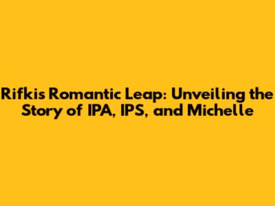 Rifki's Romantic Leap: Unveiling the Story of IPA, IPS, and Michelle
