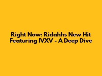 Right Now: Ridahh's New Hit Featuring IVXV - A Deep Dive