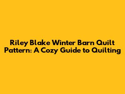 Riley Blake Winter Barn Quilt Pattern: A Cozy Guide to Quilting