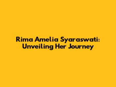 Rima Amelia Syaraswati: Unveiling Her Journey