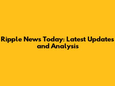 Ripple News Today: Latest Updates and Analysis