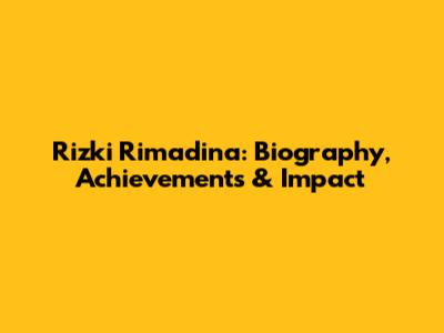 Rizki Rimadina: Biography, Achievements & Impact