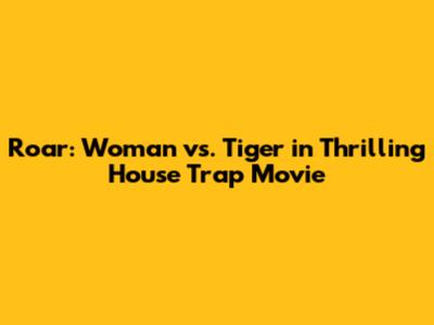 Roar: Woman vs. Tiger in Thrilling House Trap Movie