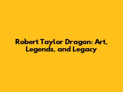 Robert Taylor Dragon: Art, Legends, and Legacy