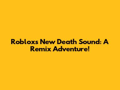 Roblox's New Death Sound: A Remix Adventure!