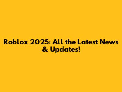 Roblox 2025: All the Latest News & Updates!