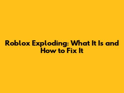 Roblox Exploding: What It Is and How to Fix It