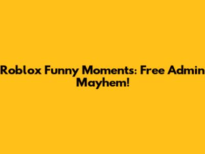 Roblox Funny Moments: Free Admin Mayhem!