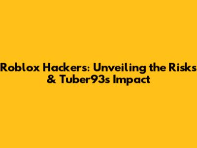 Roblox Hackers: Unveiling the Risks & Tuber93's Impact