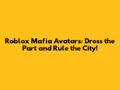 Roblox Mafia Avatars: Dress the Part and Rule the City!