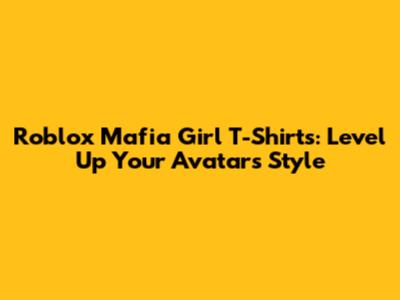 Roblox Mafia Girl T-Shirts: Level Up Your Avatar's Style