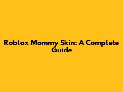 Roblox Mommy Skin: A Complete Guide