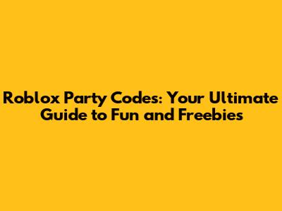 Roblox Party Codes: Your Ultimate Guide to Fun and Freebies