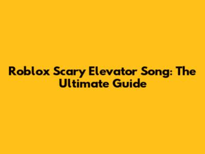 Roblox Scary Elevator Song: The Ultimate Guide