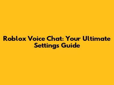 Roblox Voice Chat: Your Ultimate Settings Guide
